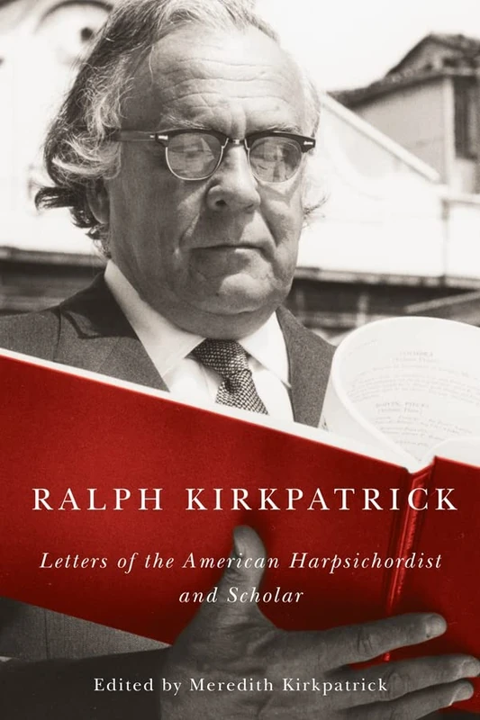 Ralph Kirkpatrick: Letters of the American Harpsichordist and Scholar (Eastman Studies in Music)