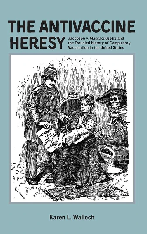 Antivaccine Heresy: Jacobson V. Massachusetts and the Troubled History of Compulsory Vaccination in the United States