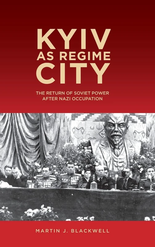 Kyiv as Regime City: The Return of Soviet Power After Nazi Occupation (Rochester Studies in East and Central Europe)