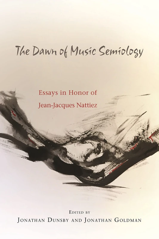 The Dawn of Music Semiology: Essays in Honor of Jean-Jacques Nattiez: 137 (Eastman Studies in Music)