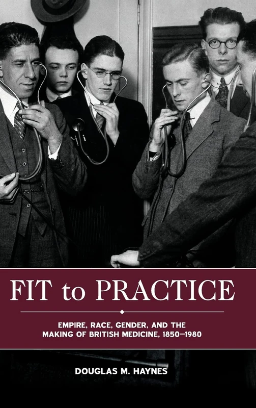 Fit to Practice: Empire, Race, Gender, and the Making of British Medicine, 1850-1980: 42 (Rochester Studies in Medical History)