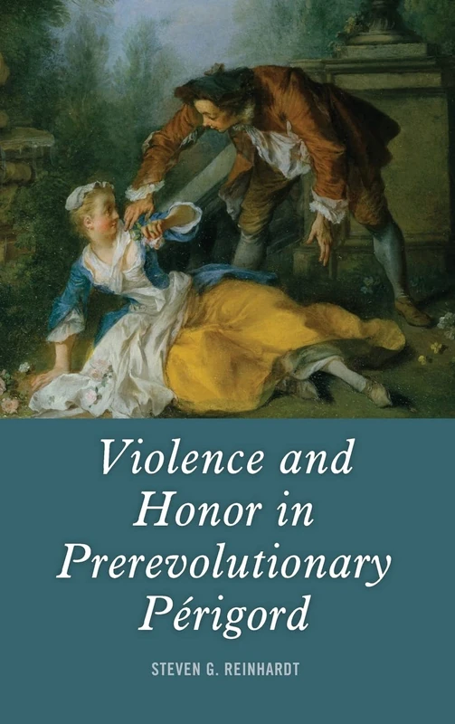 Violence and Honor in Prerevolutionary Périgord: 18 (Changing Perspectives on Early Modern Europe)