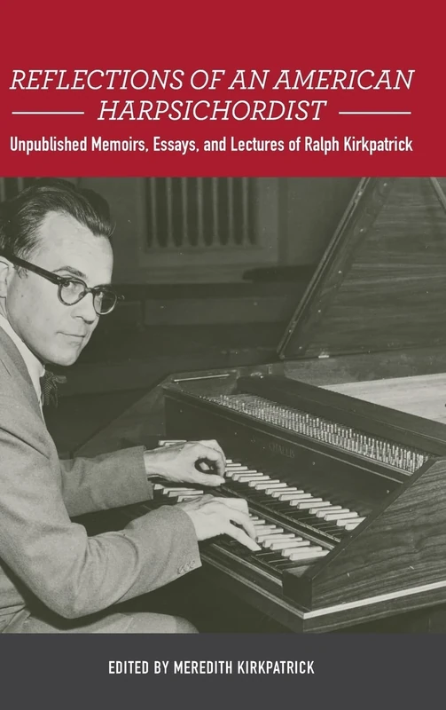 Reflections of an American Harpsichordist: Unpublished Memoirs, Essays, and Lectures of Ralph Kirkpatrick (Eastman Studies in Music)