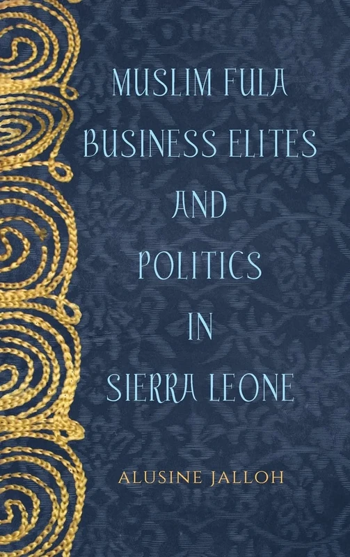 Muslim Fula Business Elites and Politics in Sierra Leone: 78 (Rochester Studies in African History and the Diaspora)