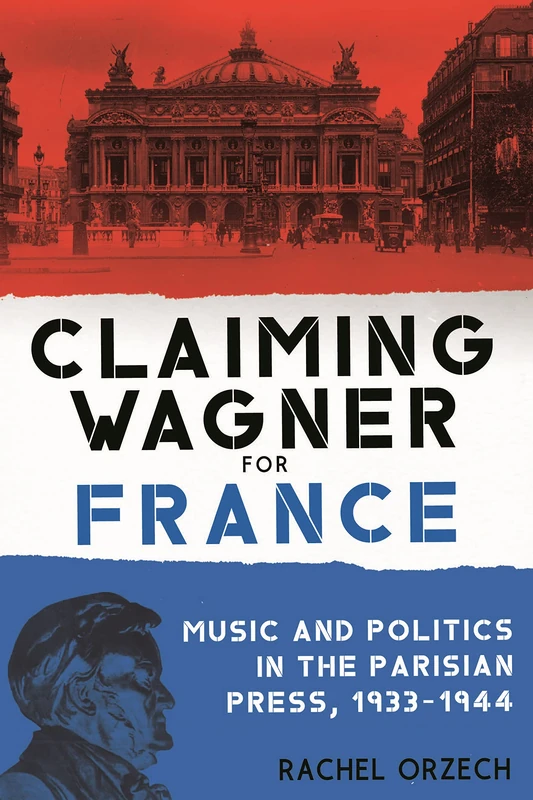 Claiming Wagner for France: Music and Politics in the Parisian Press, 1933-1944: 181 (Eastman Studies in Music)