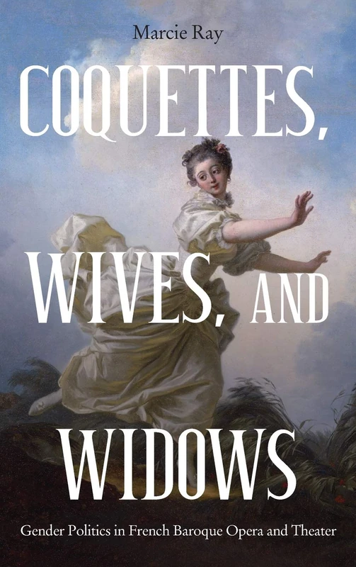 Coquettes, Wives, and Widows: Gender Politics in French Baroque Opera and Theater: 72 (Eastman Studies in Music)
