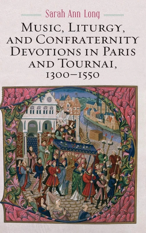 Music, Liturgy, and Confraternity Devotions in Paris and Tournai, 1300-1550: 174 (Eastman Studies in Music)