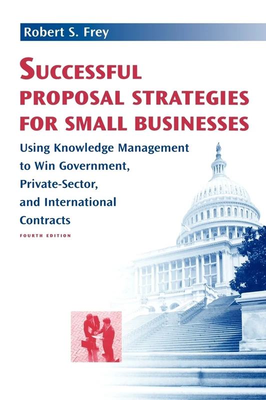 Successful Proposal Strategies for Small Businesses: Using Knowledge Management to Win Government, Private-Sector, and International Contracts, Fourth Edition (Technology Management Library)