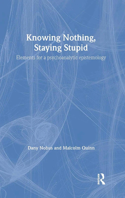Knowing Nothing, Staying Stupid: Elements for a Psychoanalytic Epistemology