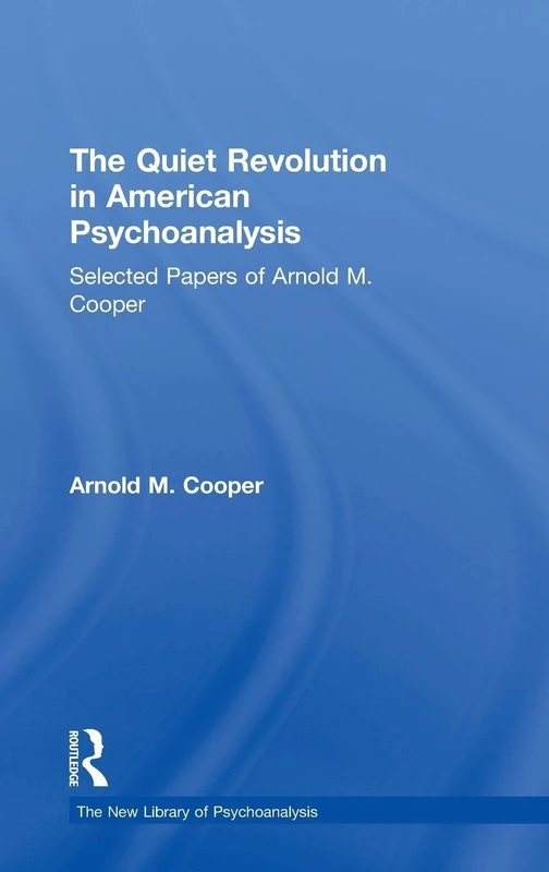 The Quiet Revolution in American Psychoanalysis: Selected Papers of Arnold M. Cooper (The New Library of Psychoanalysis)