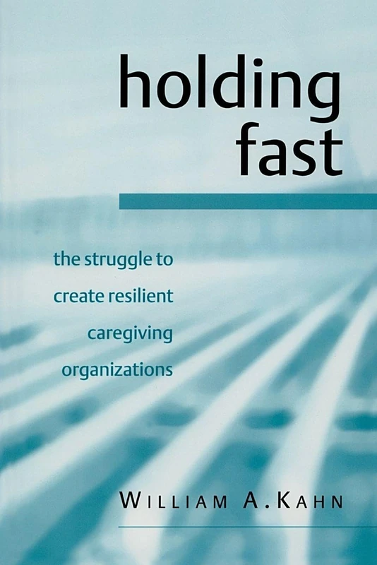 Holding Fast: The Struggle to Create Resilient Caregiving Organizations