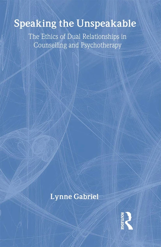 Speaking the Unspeakable: The Ethics of Dual Relationships in Counselling and Psychotherapy