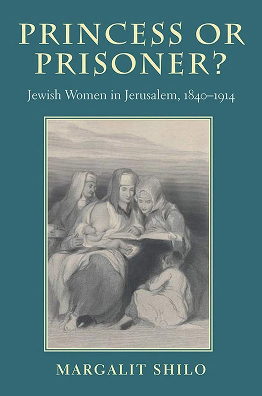 Princess or Prisoner?: Jewish Women in Jerusalem, 1840-1914 (Tauber Institute Series for the Study of European Jewry & HBI Series on Jewish Women)