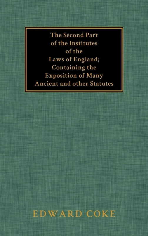 The Second Part of the Institutes of the Laws of England: Containing the Exposition of Many Ancient and Other Statutes