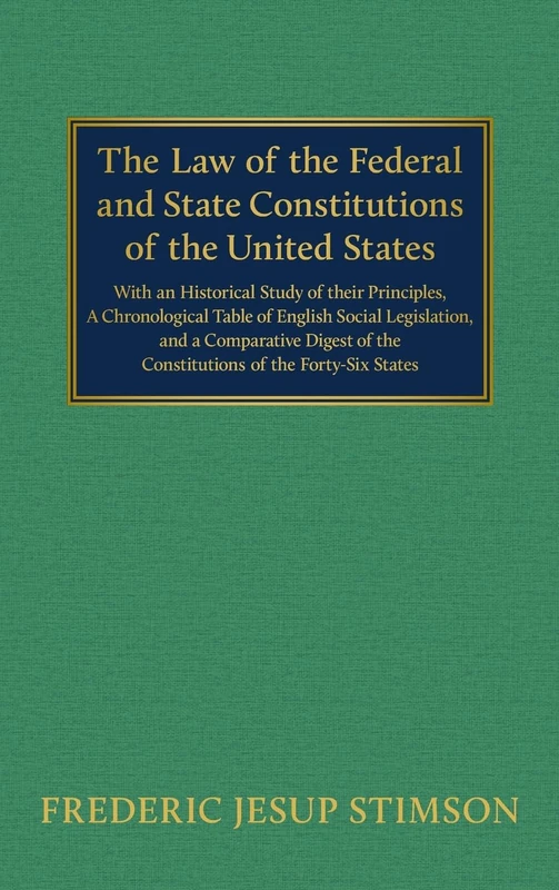 The Law of the Federal and State Constitutions of the United States [1908]: With a Chronological Study of Their Principles, a Chronological Table of ... of the Constitutions of the Forty-Six States