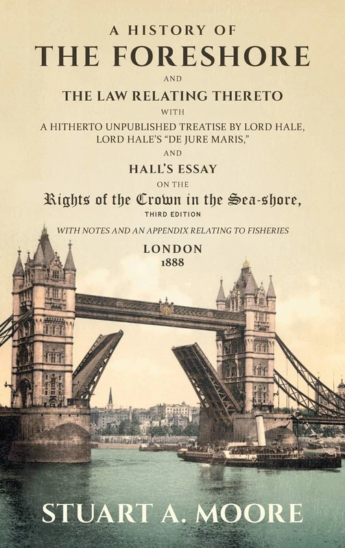 A History of the Foreshore and The Law Relating Thereto: With a Hitherto Unpublished Treatise by Lord Hale, Lord Hale's "De Jure Maris," and Hall's ... and an Appendix Relating to Fisheries (1888)