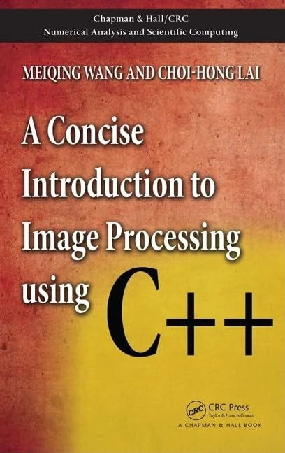 A Concise Introduction to Image Processing using C++ (Chapman & Hall/CRC Numerical Analysis and Scientific Computing Series)