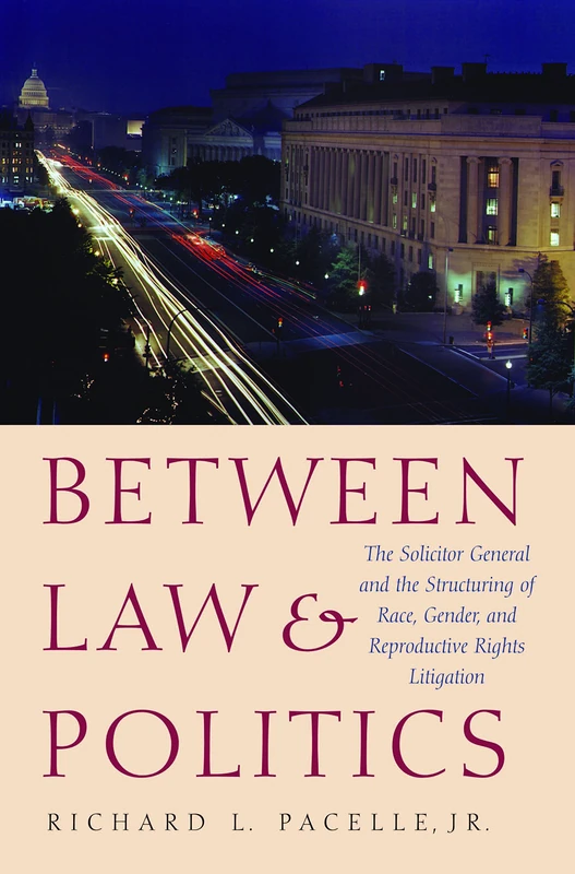 Between Law and Politics: The Solicitor General and the Structuring of Race, Gender and Reproductive Rights Litigation (The Presidency & Leadership)