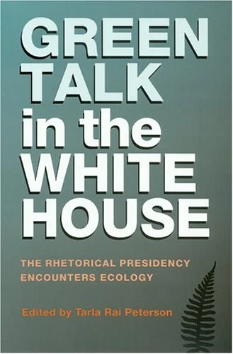 Green Talk in the White House: The Rhetorical Presidency Encounters Ecology (Presidential Rhetoric Series): 11