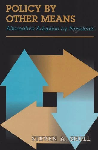 Policy by Other Means: Alternative Adoption by Presidents (Joseph V. Hughes, Jr. & Holly O. Hughes Series in the Presidency & Leadership Studies) ... Series on the Presidency and Leadership)