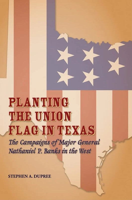 Planting the Union Flag in Texas: The Campaigns of Major General Nathaniel P. Banks in the West (Red River Valley Books): 2