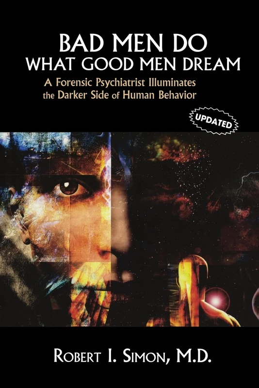 Bad Men Do What Good Men Dream: A Forensic Psychiatrist Illuminates the Darker Side of Human Behavior