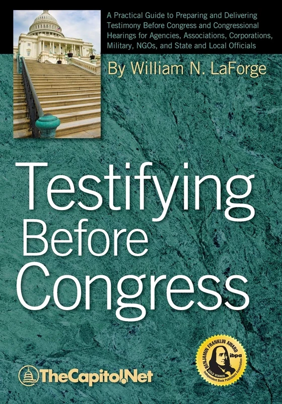 Testifying Before Congress: A Practical Guide to Preparing and Delivering Testimony Before Congress and Congressional Hearings for Agencies, ... Military, NGOs, and State and Local Officials