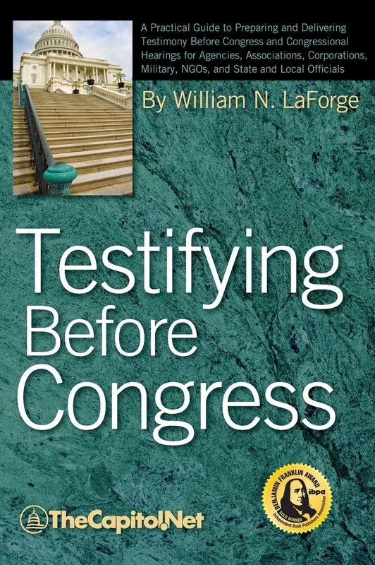 Testifying Before Congress: A Practical Guide to Preparing and Delivering Testimony Before Congress and Congressional Hearings for Agencies, ... Military, NGOs, and State and Local Officials