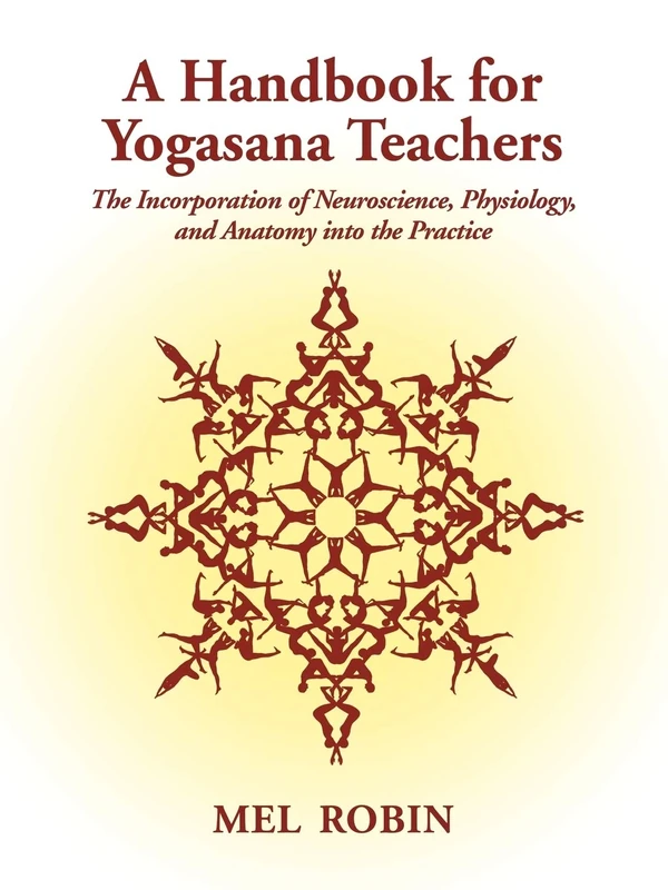 A Handbook for Yogasana Teachers: The Incorporation of Neuroscience, Physiology, and Anatomy into the Practice
