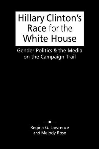 Hillary Clinton's Race for the White House: Gender Politics and the Media on the Campaign Trail