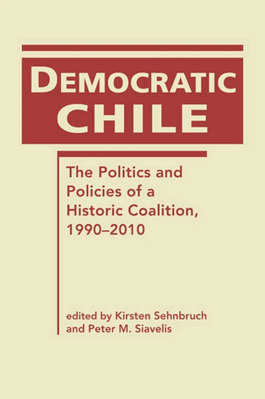 Democratic Chile: The Politics and Policies of a Historic Coalition, 1990-2010