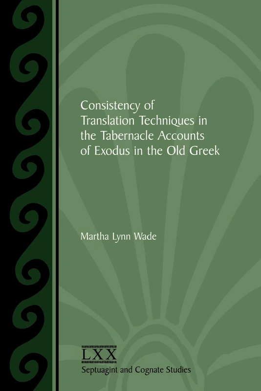 Consistency of Translation Techniques in the Tabernacle Accounts of Exodus in the Old Greek (SEPTUAGINT AND COGNATE STUDIES SERIES)