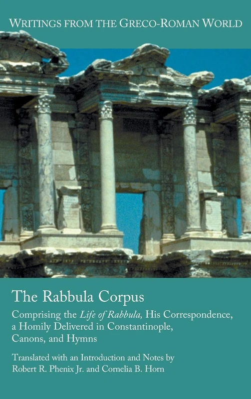 The Rabbula Corpus: Comprising the Life of Rabbula, His Correspondence, a Homily Delivered in Constantinople, Canons, and Hymns (Society of Biblical Literature Writings from the Greco-Roman)