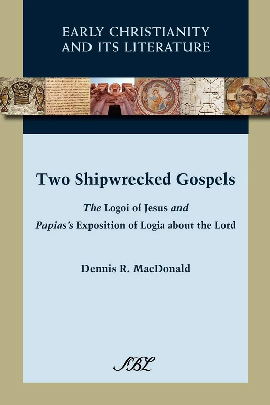 Two Shipwrecked Gospels: The Logoi of Jesus and Papias's Exposition of Logia About the Lord: 8 (Early Christianity and Its Literature)