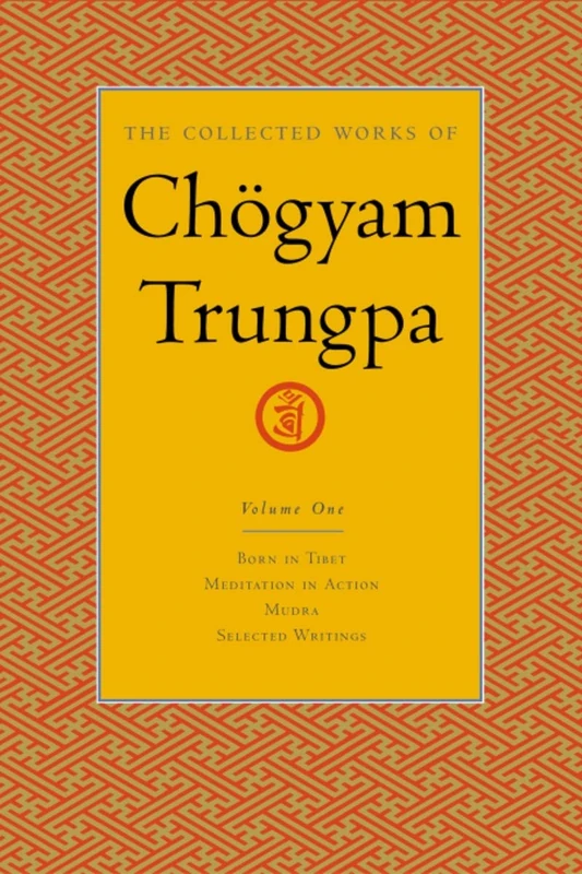 The Collected Works of Chogyam Trungpa: Born in Tibet, Meditation in Action, Mudra and Selected Writings v. 1: Born in Tibet, Meditation in Action, Selected Writings