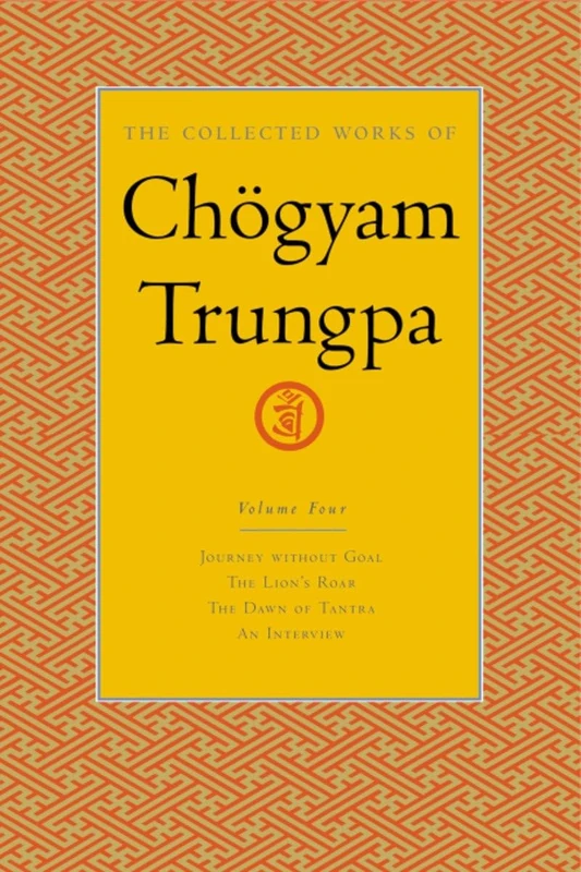 The Collected Works of Chogyam Trungpa: Journey without Goal, the Lion's Roar, the Dawn of Tantra and an Interview v. 4: Journey Without Goal - The ... of Tantra - An Interview with Chogyam Trungpa