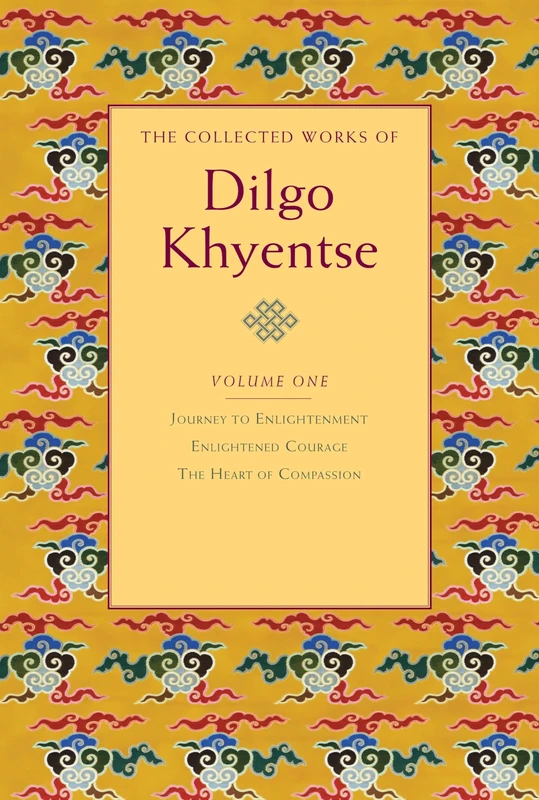 The Collected Works of Dilgo Khyentse, Volume One: 1: Journey to Enlightenment; Enlightened Courage; The Heart of Compassion