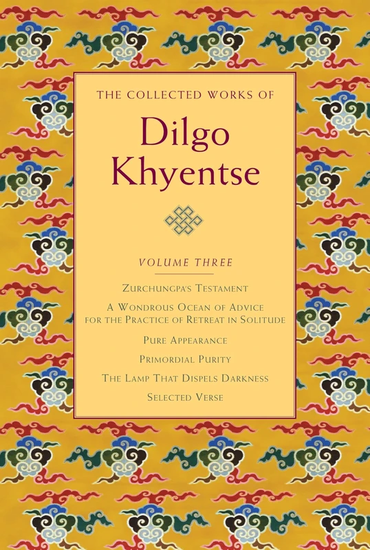 The Collected Works of Dilgo Khyentse, Volume Three: 3: Zurchungpa's Testament; A Wondrous Ocean of Advice for the Practice of Retreat in Solitude; ... Purity; The Lamp That Dispels Darkness