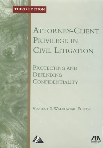 Attorney-client Privilege in Civil Litigation: Protecting and Defending Confidentiality (American Bar Association Attorney-Client Privilege in Civil)