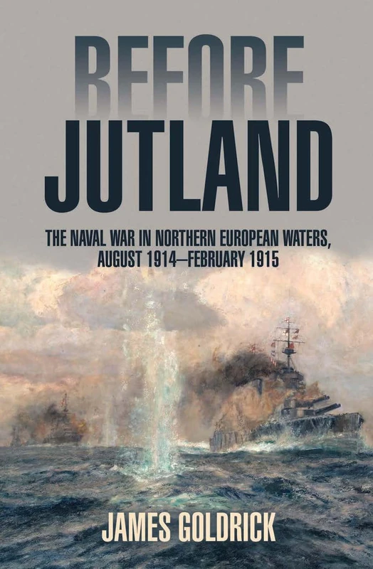 Before Jutland: The Naval War in Northern European Waters, August 1914-February 1915