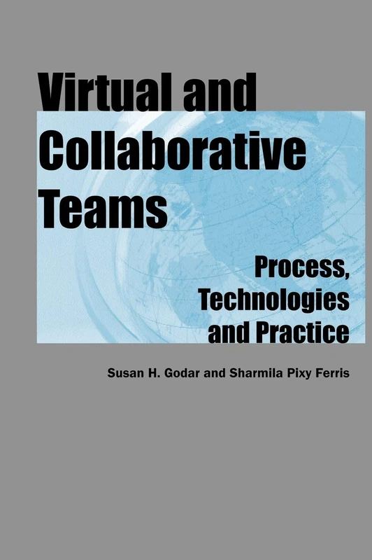 Virtual and Collaborative Teams: Process, Technologies, and Practice