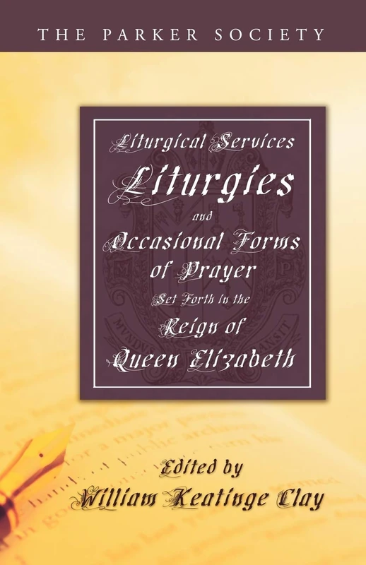 Liturgical Services, Liturgies and Occasional Forms of Prayer Set Forth in the Reign of Queen Elizab (Parker Society)