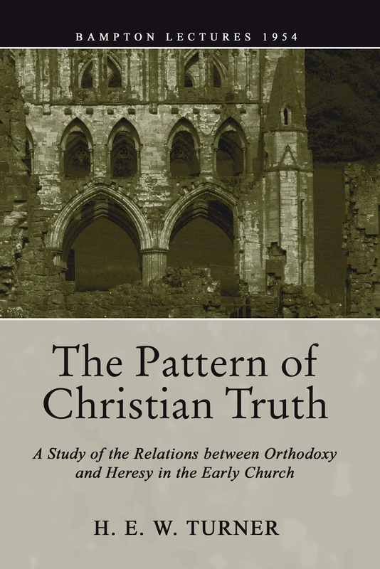 The Pattern of Christian Truth: A Study in the Relations Between Orthodoxy and Heresy in the Early Church (Bampton Lectures)