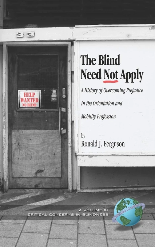 The Blind Need Not Apply: A History of Overcoming Prejudice in the Orientation and Mobility Profession (Critical Concerns in Blindness)