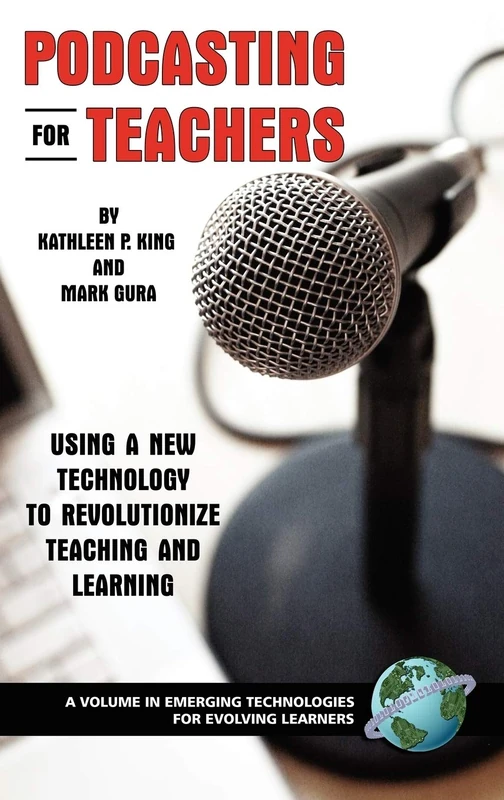 Podcasting for Teachers: Using a New Technology to Revolutionize Teaching and Learning (Emerging Technologies for Evolving Learners)