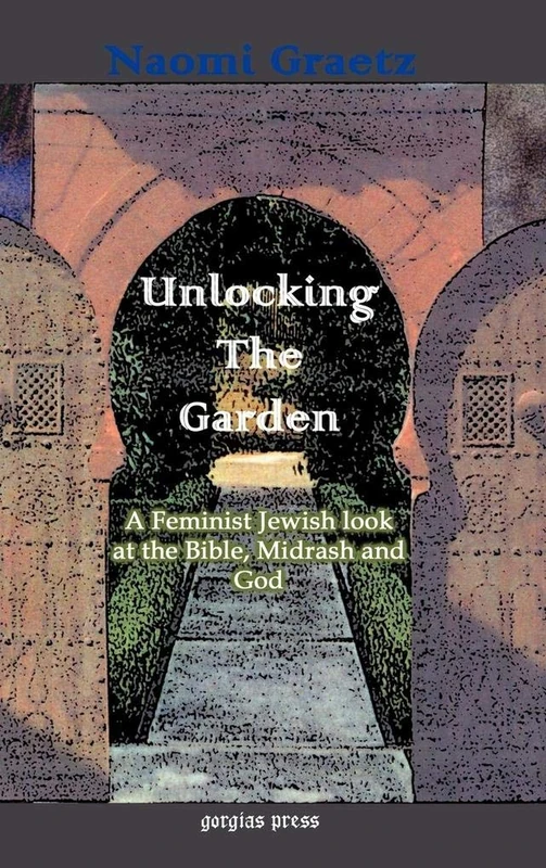 Unlocking the Garden: A Feminist Jewish Look at the Bible, Midrash, and God: A Feminist Jewish Look at the Bible, Midrash, and God
