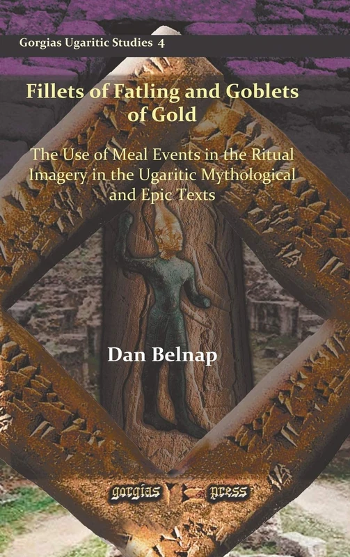 Fillets of Fatling and Goblets of Gold: The Use of Meal Events in the Ritual Imagery in the Ugaritic Mythological and Epic Texts: 4 (Gorgias Ugaritic Studies)