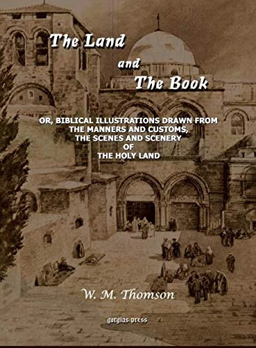 The Land and the Book: Or, Biblical Illustrations drawn from the Manners and Customs, the Scenes and Scenery of the Holy Land