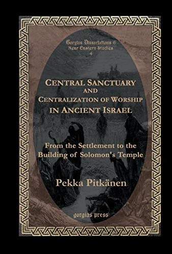 Central Sanctuary and Centralization of Worship in Ancient Israel: From the Settlement to the Building of Solomon's Temple: 6 (Gorgias Near Eastern Studies)