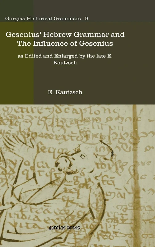 Gesenius' Hebrew Grammar and The Influence of Gesenius: as Edited and Enlarged by the late E. Kautzsch: 9 (Kiraz Historical Grammars Archive)